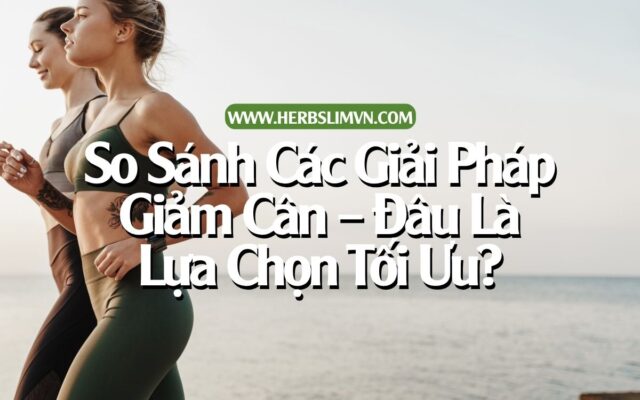 So Sánh Các Giải Pháp Giảm Cân – Đâu Là Lựa Chọn Tối Ưu 1
